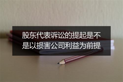 股东代表诉讼的提起是不是以损害公司利益为前提