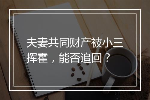 夫妻共同财产被小三挥霍，能否追回？