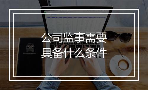 公司监事需要具备什么条件
