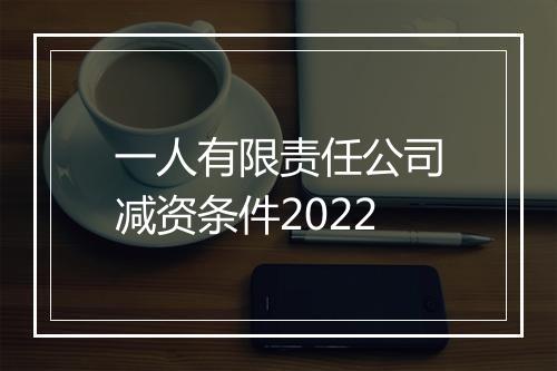 一人有限责任公司减资条件2022