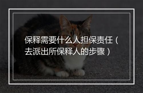 保释需要什么人担保责任（去派出所保释人的步骤）