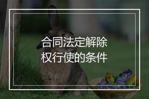 合同法定解除权行使的条件