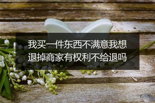 我买一件东西不满意我想退掉商家有权利不给退吗