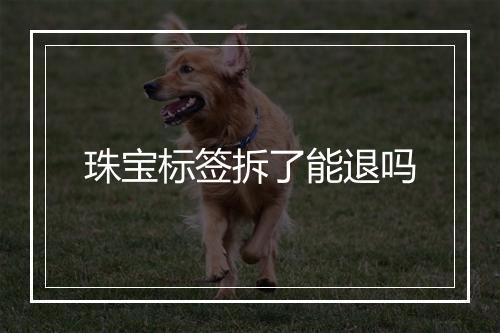 珠宝标签拆了能退吗