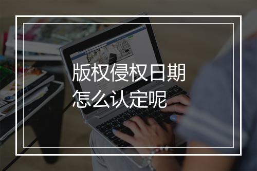 版权侵权日期怎么认定呢