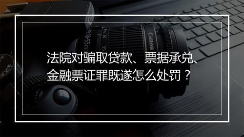 法院对骗取贷款、票据承兑、金融票证罪既遂怎么处罚？