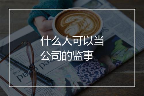 什么人可以当公司的监事