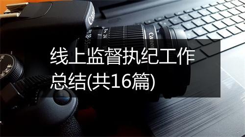 线上监督执纪工作总结(共16篇)