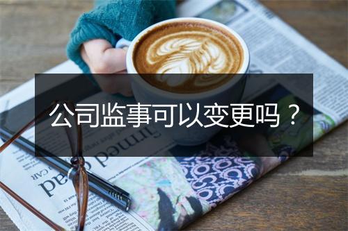 公司监事可以变更吗？