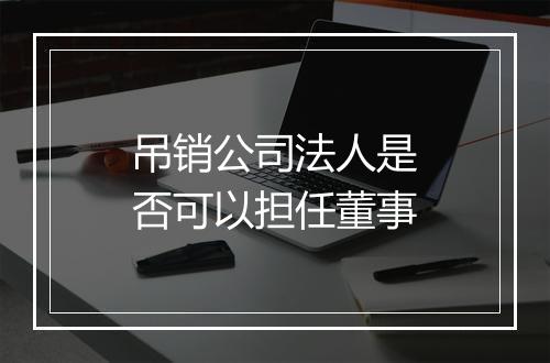 吊销公司法人是否可以担任董事