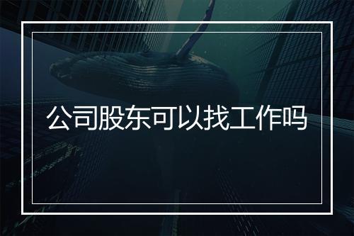公司股东可以找工作吗