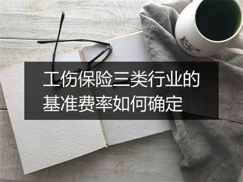 工伤保险三类行业的基准费率如何确定