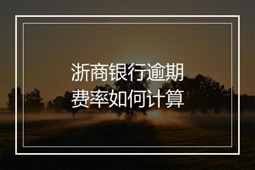 浙商银行逾期费率如何计算