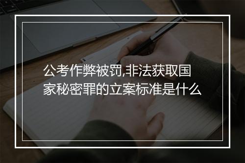 公考作弊被罚,非法获取国家秘密罪的立案标准是什么
