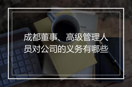 成都董事、高级管理人员对公司的义务有哪些