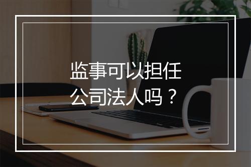 监事可以担任公司法人吗？