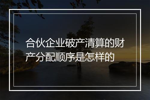 合伙企业破产清算的财产分配顺序是怎样的