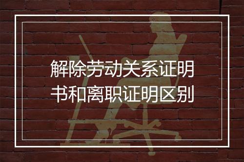 解除劳动关系证明书和离职证明区别