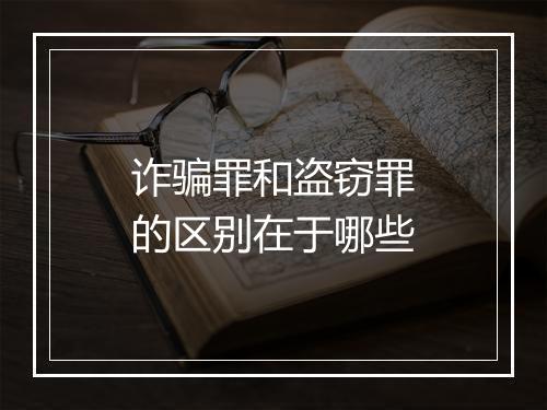 诈骗罪和盗窃罪的区别在于哪些