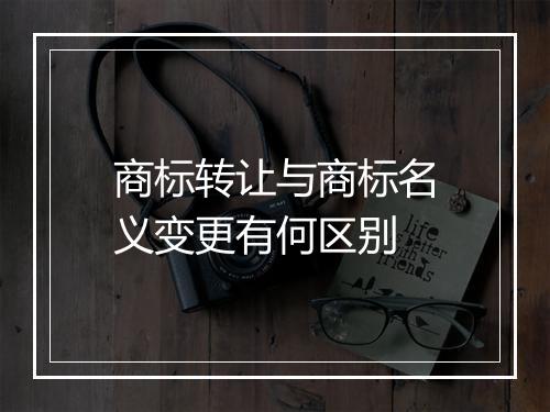 商标转让与商标名义变更有何区别