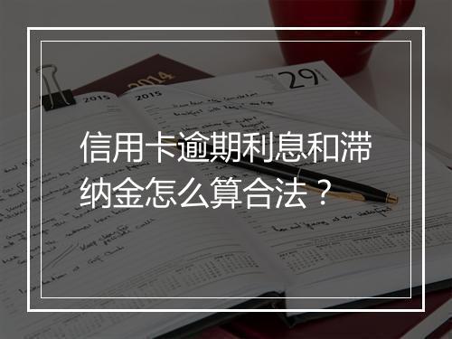 信用卡逾期利息和滞纳金怎么算合法？