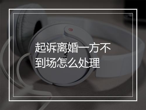 起诉离婚一方不到场怎么处理