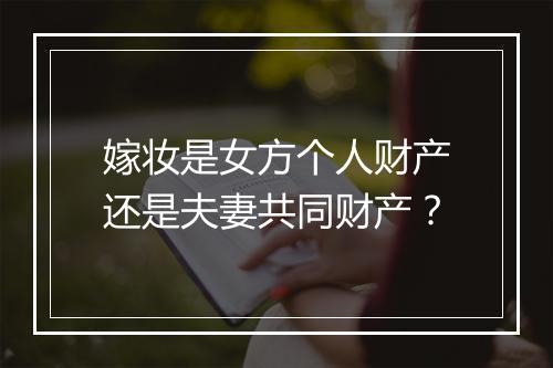嫁妆是女方个人财产还是夫妻共同财产？