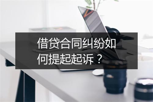 借贷合同纠纷如何提起起诉？