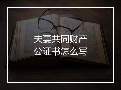 夫妻共同财产公证书怎么写
