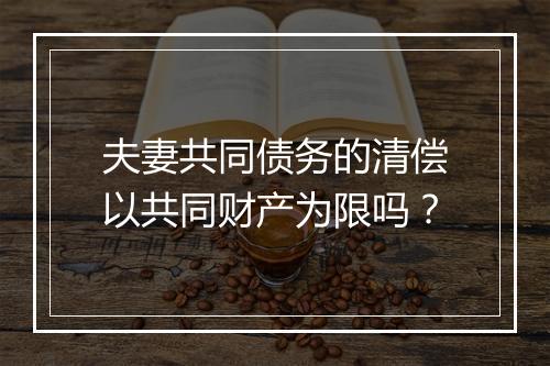 夫妻共同债务的清偿以共同财产为限吗？