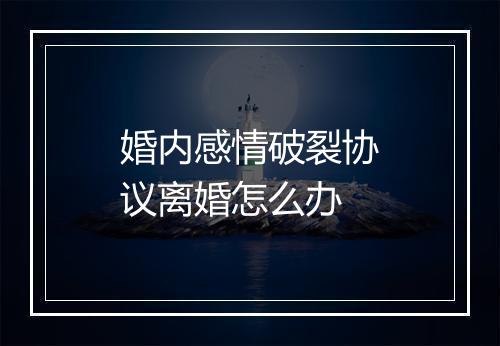 婚内感情破裂协议离婚怎么办