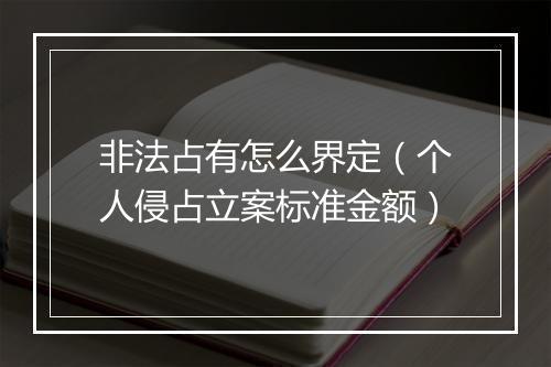 非法占有怎么界定（个人侵占立案标准金额）