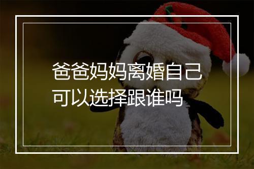 爸爸妈妈离婚自己可以选择跟谁吗