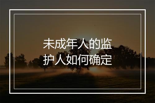 未成年人的监护人如何确定