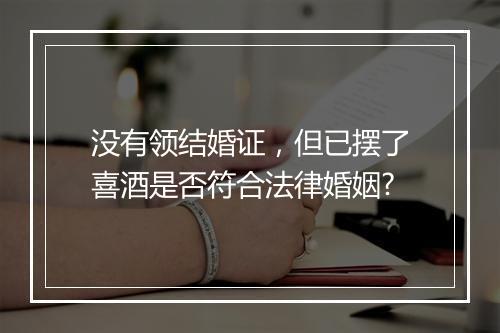 没有领结婚证，但已摆了喜酒是否符合法律婚姻?