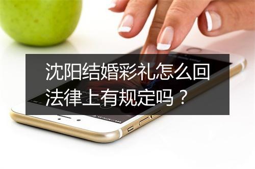 沈阳结婚彩礼怎么回法律上有规定吗？