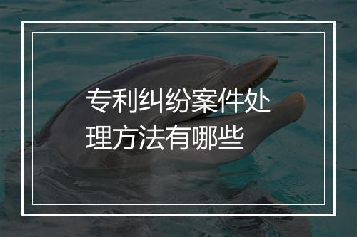 专利纠纷案件处理方法有哪些