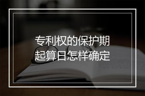 专利权的保护期起算日怎样确定