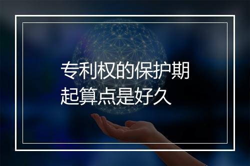 专利权的保护期起算点是好久