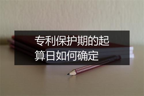 专利保护期的起算日如何确定