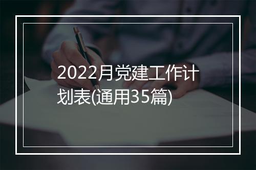 2022月党建工作计划表(通用35篇)