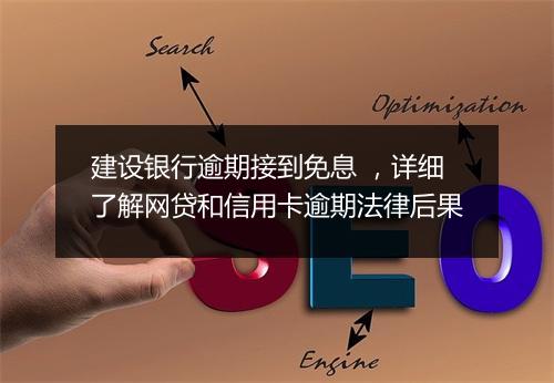 建设银行逾期接到免息 ，详细了解网贷和信用卡逾期法律后果