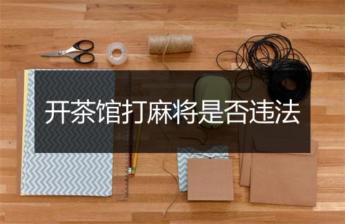 开茶馆打麻将是否违法