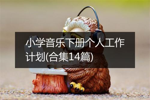 小学音乐下册个人工作计划(合集14篇)