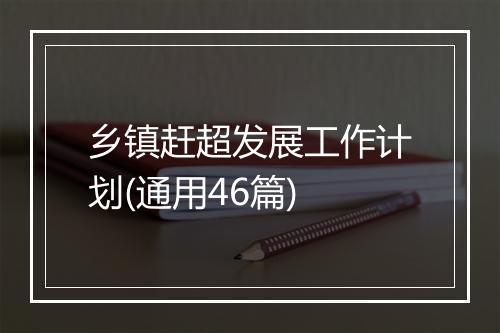 乡镇赶超发展工作计划(通用46篇)