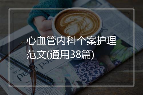 心血管内科个案护理范文(通用38篇)