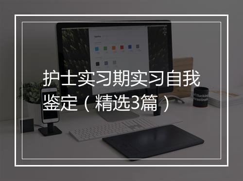 护士实习期实习自我鉴定（精选3篇）
