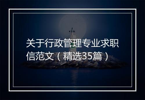 关于行政管理专业求职信范文（精选35篇）