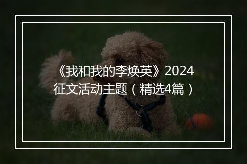 《我和我的李焕英》2024征文活动主题（精选4篇）