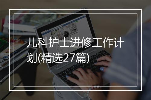 儿科护士进修工作计划(精选27篇)